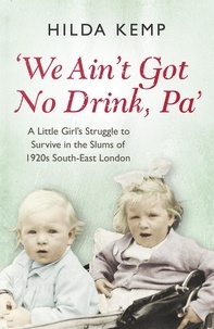 Hilda Kemp et Cathryn Kemp - 'We Ain't Got No Drink, Pa' - A Little Girl's Struggle to Survive in the Slums of 1920s South East London.