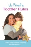 Jo Frost - Jo Frost's Toddler Rules - Your 5-Step Guide to Shaping Proper Behaviour.