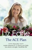 Liz Earle - The ACE Plan - How the super-vitamins A, C and E can help you lead a longer, healthier life.