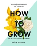 Hollie Newton - How to Grow - A guide for gardeners who can't garden yet.