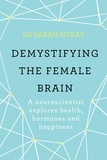Sarah McKay - Demystifying The Female Brain - A neuroscientist explores health, hormones and happiness.