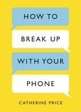 Catherine Price - How to Break Up With Your Phone - The 30-Day Plan to Take Back Your Life.