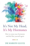 Marion Gluck - It's Not My Head, It's My Hormones - How to tame your hormones and feel like yourself again.