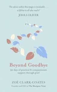 Zoë Clark-Coates - Beyond Goodbye - A practical and compassionate guide to surviving grief, with day-by-day resources to navigate a path through loss.