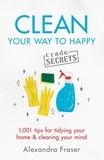 Alexandra Fraser - Clean Your Way to Happy - 1,001 tips for tidying your home and clearing your mind.