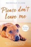 Michelle Clark - Please Don't Leave Me - The heartbreaking journey of one man and his dog.