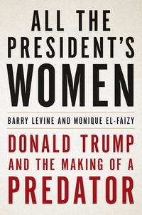 Monique El-Faizy et Barry Levine - All the President's Women - Donald Trump and the Making of a Predator.