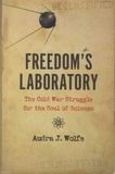 Audra J. Wolfe - Freedom's Laboratory - The Cold War Struggle for the Soul of Science.