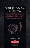 Pamela h. Long - Sor Juana/Música - How the Décima Musa Composed, Practiced, and Imagined Music.