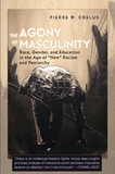 Pierre w. Orelus - The Agony of Masculinity - Race, Gender, and Education in the Age of «New» Racism and Patriarchy.