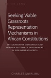 Charles Mwalimu - Seeking Viable Grassroots Representation Mechanisms in African Constitutions - Integration of Indigenous and Modern Systems of Government in Sub-Saharan Africa.