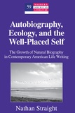 Nathan Straight - Autobiography, Ecology, and the Well-Placed Self - The Growth of Natural Biography in Contemporary American Life Writing.