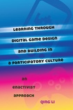 Qing Li - Learning through Digital Game Design and Building in a Participatory Culture - An Enactivist Approach.
