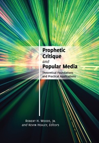Robert h. jr. Woods et Kevin Healey - Prophetic Critique and Popular Media - Theoretical Foundations and Practical Applications.