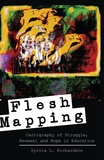 Sylvia l. Richardson - Flesh Mapping - Cartography of Struggle, Renewal and Hope in Education.