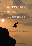 Peter Roberts - Happiness, Hope, and Despair - Rethinking the Role of Education.