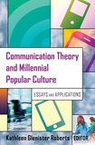 Kathleen Glenister Roberts - Communication Theory and Millennial Popular Culture - Essays and Applications.