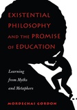 Mordechai Gordon - Existential Philosophy and the Promise of Education - Learning from Myths and Metaphors.