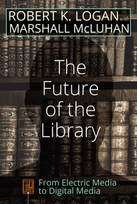 Robert k. Logan et Marshall McLuhan - The Future of the Library - From Electric Media to Digital Media.