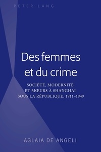 Aglaia De angeli - Des femmes et du crime - Société, modernité et moeurs à Shangai sous la république, 1911-1949.