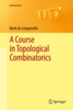 Mark de Longueville - A Course in Topological Combinatorics.