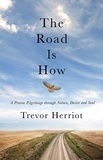 Trevor Herriot - The Road Is How - A Prairie Pilgrimage through Nature, Desire and Soul.