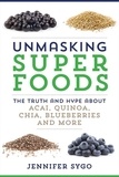 Jennifer Sygo - Unmasking Superfoods - The Truth and Hype About Acai, Quinoa, Chia, Blueberries and More.