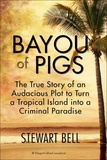 Stewart Bell - Bayou Of Pigs - The True Story of an Audacious Plot to Turn a Tropical Island into a Criminal Paradise.