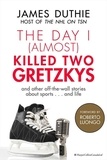 James Duthie - The Day I (Almost) Killed Two Gretzkys - ...And Other Off-the-Wall Stories About Sports...and Life.