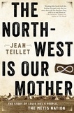Jean Teillet - The North-West Is Our Mother - The Story of Louis Riel's People, the Métis Nation.