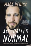 Mark Henick - So-Called Normal - A Memoir of Family, Depression and Resilience.