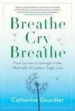 Catherine Gourdier - Breathe Cry Breathe - From Sorrow to Strength in the Aftermath of Sudden, Tragic Loss.