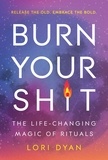 Lori Dyan - Burn Your Sh*t - The Life-Changing Magic of Rituals.