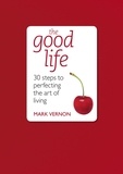 Mark Vernon - The Good Life - 30 Steps to Perfecting the Art of Living.