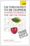 Mark Vernon - Use Philosophy to be Happier - 30 Steps to Perfect the Art of Living.