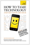 Kevin Duncan - How to Tame Technology and Get Your Life Back: Teach Yourself.