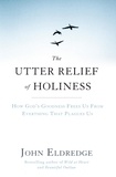 John Eldredge - The Utter Relief of Holiness - How God's Goodness Frees Us From Everything That Plagues Us.