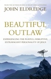 John Eldredge - Beautiful Outlaw - Experiencing the Playful, Disruptive, Extravagant Personality of Jesus.