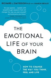 Sharon Begley et Richard Davidson - The Emotional Life of Your Brain - How Its Unique Patterns Affect the Way You Think, Feel, and Live - and How You Can Change Them.