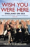 Travis Elborough - Wish You Were Here: England on Sea - England on Sea.