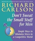 Richard Carlson - Don't Sweat the Small Stuff for Men - Simple ways to minimize stress in a competitive world.