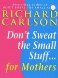 Richard Carlson - Don't Sweat the Small Stuff for Mothers.