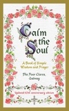 The Poor Clares - Calm the Soul: A Book of Simple Wisdom and Prayer - A Book of Simple Wisdom and Prayer.