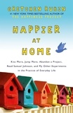 Gretchen Rubin - Happier at Home - Kiss More, Jump More, Abandon a Project, Read Samuel Johnson, and My Other Experiments in the Practice of Everyday Life.