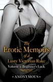  Anonymous - The Erotic Memoirs of a Lusty Victorian Rake: Volume 1 - Beginner's Luck.