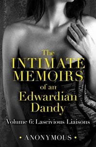 Anonymous Anonymous - The Intimate Memoirs of an Edwardian Dandy: Volume 6 - Lascivious Liaisons.