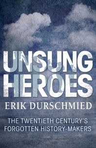 Erik Durschmied - Unsung Heroes - The Twentieth Century's Forgotton History-Makers.