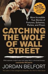 Jordan Belfort - Catching the Wolf of Wall Street - More Incredible True Stories of Fortunes, Schemes, Parties, and Prison.
