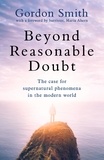 Gordon Smith - Beyond Reasonable Doubt - The case for supernatural phenomena in the modern world, with a foreword by Maria Ahern, a leading barrister.