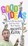 Michael Rosen - Good Ideas - How to Be Your Child's (and Your Own) Best Teacher.